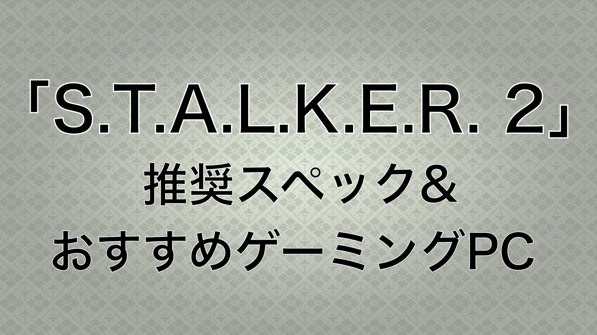 【S.T.A.L.K.E.R. 2】の推奨スペックと快適にプレイできるゲーミングPCをご紹介！